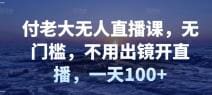 付老大无人直播课，无门槛，不用出镜开直播，一天100十