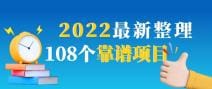 2022最新整理108个热门项目：日入580十月赚10W十精准落地，不割韭菜！