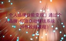 「个人品牌技能变现」通过个人品牌-打造自动赚钱系统（29节视频课程）