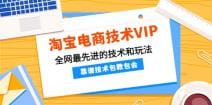 淘宝电商技术VIP，全网最先进的技术和玩法，靠谱技术包教包会（更新115）