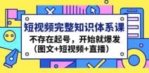 短视频完整知识体系课，不存在起号，开始就爆发（图文 短视频 直播）