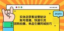 实体店获客运营秘诀：账号搭建-快速引流-团购拍摄-单品引爆同城技巧 等等