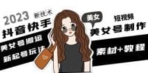 2023抖音快手短视频美女号制作 美女号搬运新起号玩法 新技术(素材 教程)