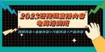 2023短视频直播内容·电商培训班，视频内容 直播内容 兴趣内容 产品内容