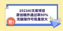 2023AI文库项目，原创稿件通过率90％，无脑操作可批量放大