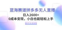 蓝海赛道拼多多无人直播，日入2600 ，0成本变现，小白也能轻松上手