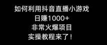 如何利用抖音直播小游戏日赚1000十，非常火爆项目，实操教程来了！