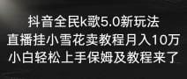 抖音全民k歌5.0新玩法，直播挂小雪花卖教程月入10万，小白轻松上手，保