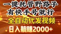 一键托管野路子，有快手号就行，日入躺赚2000十，全自动代发视频