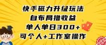 快手磁力升级玩法，自布局撸收益，单人单日300十，个人工作室均可操作