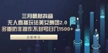 三月最新抖音无人直播玩法美女舞团2.0，多重防非操作不封号日入1500十 小