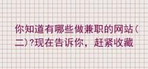 兼职网站大揭秘（二）！你知道的有哪些？现在全部告诉你，赶紧收藏起来！