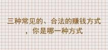 揭秘三种常见且合法的赚钱方式，你属于哪一种？