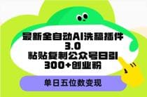 最新全自动AI洗稿插件3.0，粘贴复制公众号日引300十创业粉，单日五位数变现