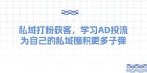 某收费课：私域打粉获客，学习AD投流，为自己的私域囤积更多子弹